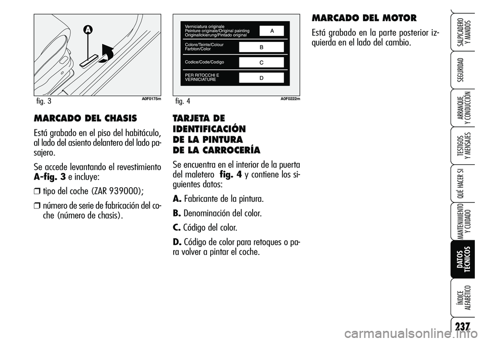 Alfa Romeo Brera/Spider 2007  Manual de Empleo y Cuidado (in Spanish) TARJETA DE
IDENTIFICACIÓN 
DE LA PINTURA 
DE LA CARROCERÍA
Se encuentra en el interior de la puerta
del maletero  fig. 4y contiene los si-
guientes datos:
A.Fabricante de la pintura.
B.Denominación