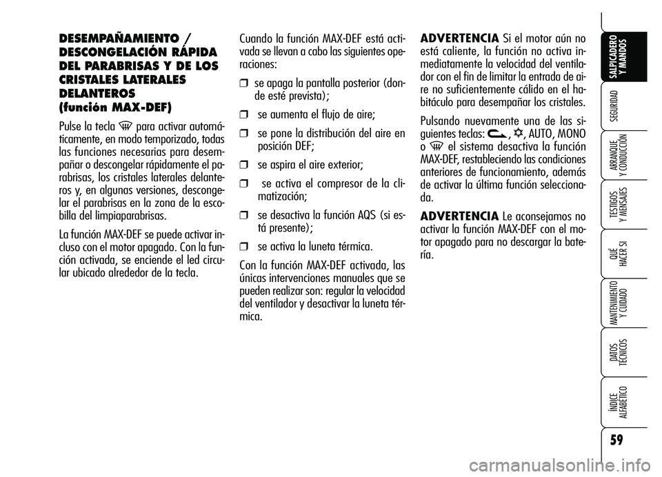 Alfa Romeo Brera/Spider 2007  Manual de Empleo y Cuidado (in Spanish) 59
SEGURIDAD
TESTIGOS 
Y MENSAJES
QUÉ
HACER SI
MANTENIMIENTO
Y CUIDADO
DATOS 
TÉCNICOS
ÍNDICE 
ALFABÉTICO 
SALPICADERO
Y MANDOS 
ARRANQUE 
Y CONDUCCIÓN
Cuando la función MAX-DEF está acti-
vada