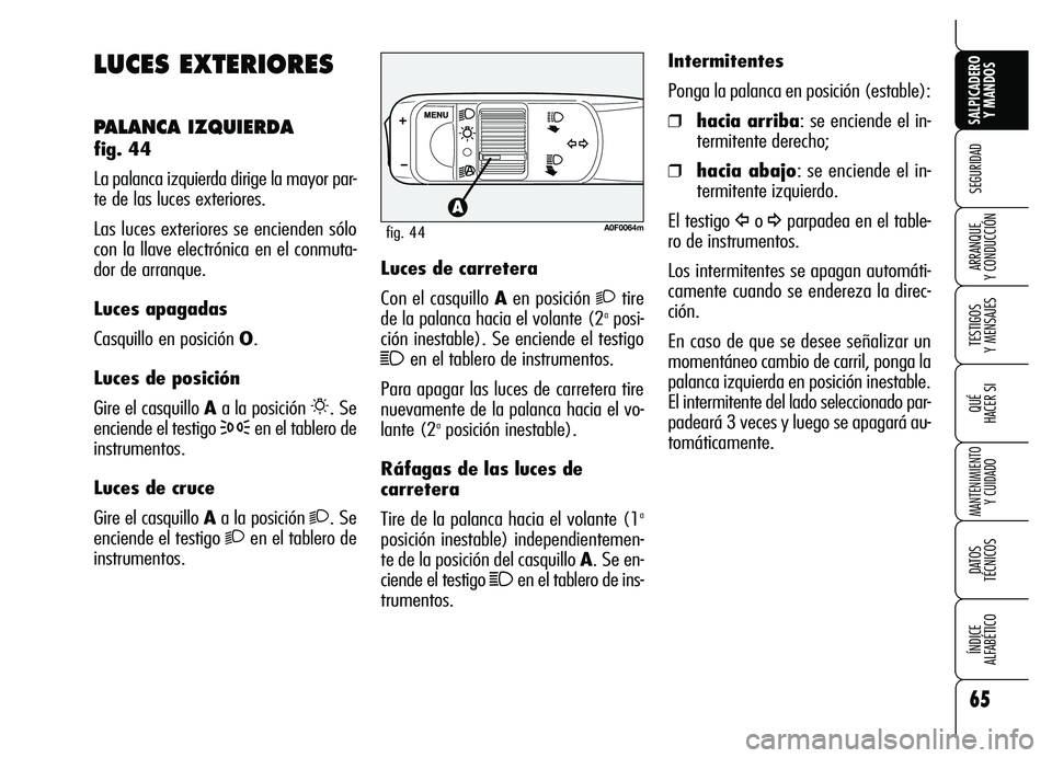 Alfa Romeo Brera/Spider 2007  Manual de Empleo y Cuidado (in Spanish) 65
SEGURIDAD
TESTIGOS 
Y MENSAJES
QUÉ
HACER SI
MANTENIMIENTO
Y CUIDADO
DATOS 
TÉCNICOS
ÍNDICE 
ALFABÉTICO 
SALPICADERO
Y MANDOS 
ARRANQUE 
Y CONDUCCIÓN
LUCES EXTERIORES
PALANCA IZQUIERDA 
fig. 44