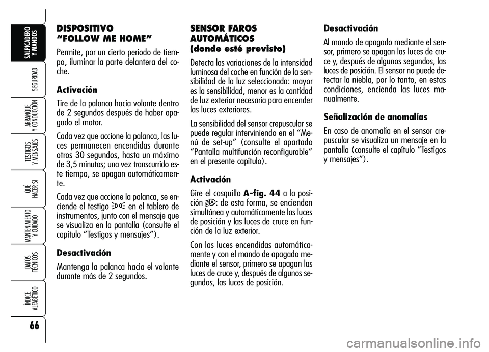 Alfa Romeo Brera/Spider 2007  Manual de Empleo y Cuidado (in Spanish) 66
SEGURIDAD
TESTIGOS 
Y MENSAJES
QUÉ
HACER SI
MANTENIMIENTO
Y CUIDADO
DATOS 
TÉCNICOS
ÍNDICE 
ALFABÉTICO
SALPICADERO
Y MANDOS 
ARRANQUE 
Y CONDUCCIÓN
DISPOSITIVO 
“FOLLOW ME HOME”
Permite, p