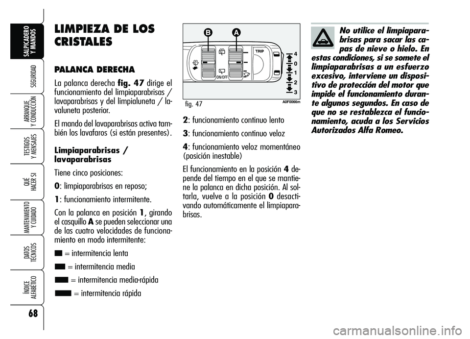 Alfa Romeo Brera/Spider 2007  Manual de Empleo y Cuidado (in Spanish) 68
SEGURIDAD
TESTIGOS 
Y MENSAJES
QUÉ
HACER SI
MANTENIMIENTO
Y CUIDADO
DATOS 
TÉCNICOS
ÍNDICE 
ALFABÉTICO
SALPICADERO
Y MANDOS 
ARRANQUE 
Y CONDUCCIÓN
LIMPIEZA DE LOS
CRISTALES
PALANCA DERECHA
La