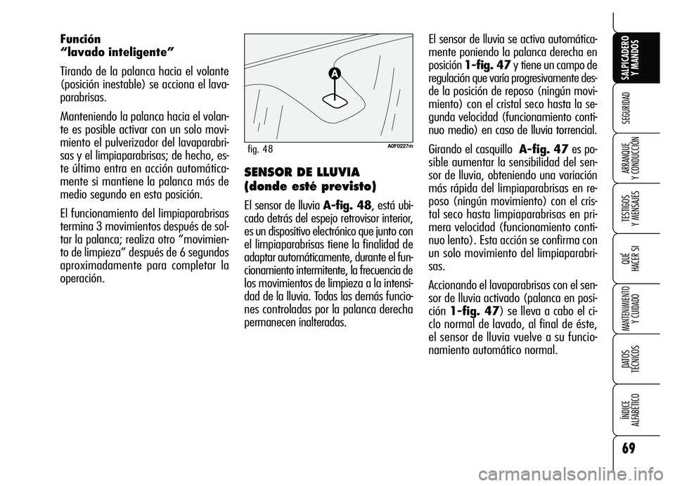 Alfa Romeo Brera/Spider 2007  Manual de Empleo y Cuidado (in Spanish) 69
SEGURIDAD
TESTIGOS 
Y MENSAJES
QUÉ
HACER SI
MANTENIMIENTO
Y CUIDADO
DATOS 
TÉCNICOS
ÍNDICE 
ALFABÉTICO 
SALPICADERO
Y MANDOS 
ARRANQUE 
Y CONDUCCIÓN
El sensor de lluvia se activa automática-
