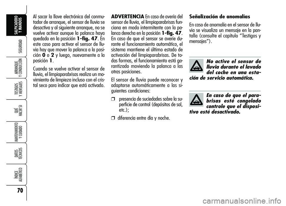 Alfa Romeo Brera/Spider 2007  Manual de Empleo y Cuidado (in Spanish) 70
SEGURIDAD
TESTIGOS 
Y MENSAJES
QUÉ
HACER SI
MANTENIMIENTO
Y CUIDADO
DATOS 
TÉCNICOS
ÍNDICE 
ALFABÉTICO
SALPICADERO
Y MANDOS 
ARRANQUE 
Y CONDUCCIÓN
No active el sensor de
lluvia durante el lav