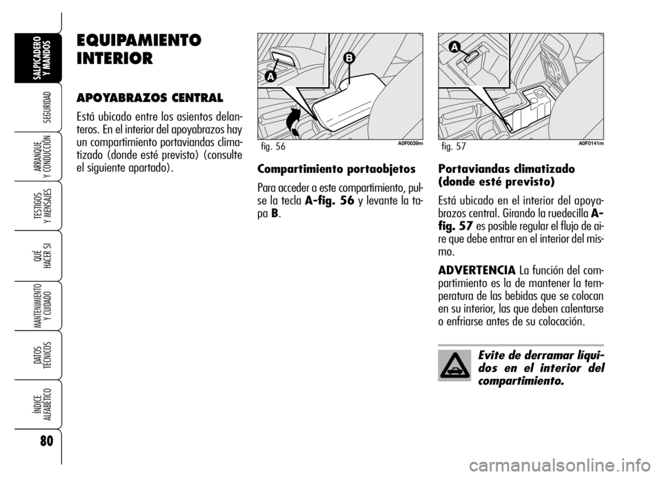 Alfa Romeo Brera/Spider 2007  Manual de Empleo y Cuidado (in Spanish) 80
SEGURIDAD
TESTIGOS 
Y MENSAJES
QUÉ
HACER SI
MANTENIMIENTO
Y CUIDADO
DATOS 
TÉCNICOS
ÍNDICE 
ALFABÉTICO
SALPICADERO
Y MANDOS 
ARRANQUE 
Y CONDUCCIÓN
EQUIPAMIENTO
INTERIOR
APOYABRAZOS CENTRAL
Es