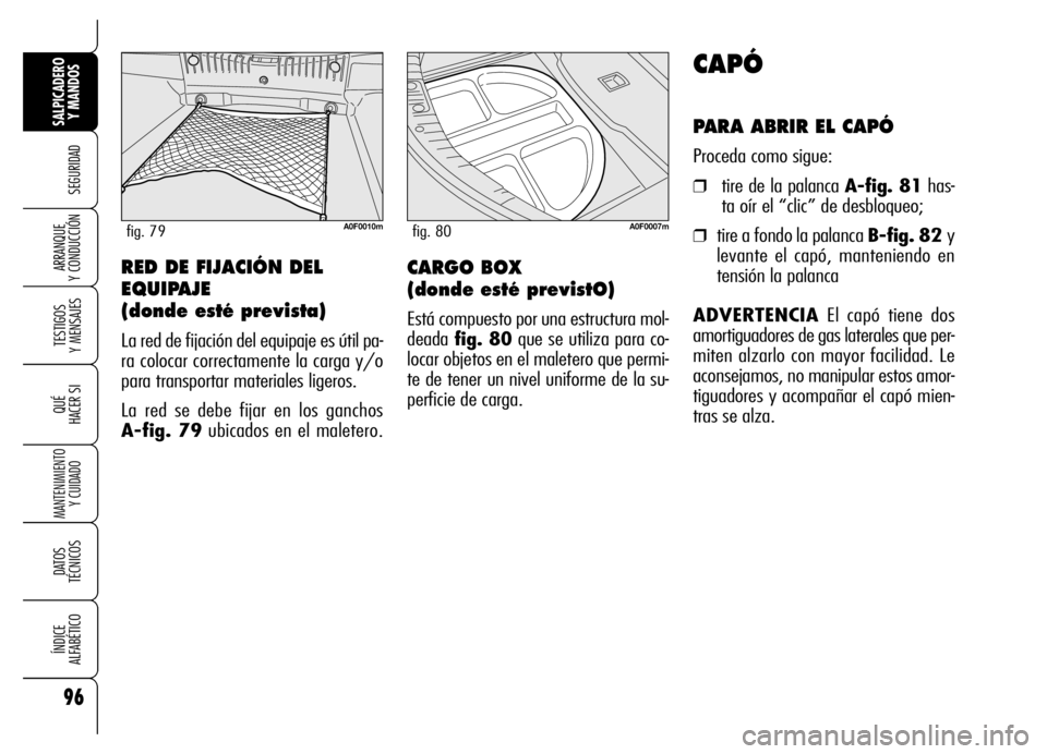 Alfa Romeo Brera/Spider 2007  Manual de Empleo y Cuidado (in Spanish) 96
SEGURIDAD
TESTIGOS 
Y MENSAJES
QUÉ
HACER SI
MANTENIMIENTO
Y CUIDADO
DATOS 
TÉCNICOS
ÍNDICE 
ALFABÉTICO
SALPICADERO
Y MANDOS 
ARRANQUE 
Y CONDUCCIÓN
CAPÓ
PARA ABRIR EL CAPÓ
Proceda como sigue