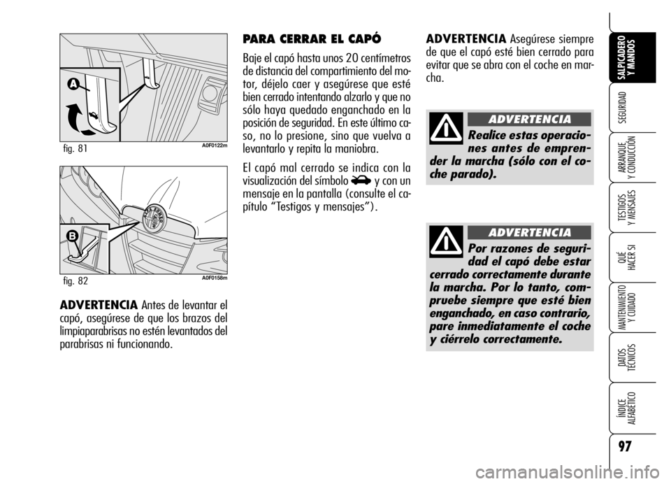 Alfa Romeo Brera/Spider 2007  Manual de Empleo y Cuidado (in Spanish) 97
SEGURIDAD
TESTIGOS 
Y MENSAJES
QUÉ
HACER SI
MANTENIMIENTO
Y CUIDADO
DATOS 
TÉCNICOS
ÍNDICE 
ALFABÉTICO 
SALPICADERO
Y MANDOS 
ARRANQUE 
Y CONDUCCIÓN
ADVERTENCIAAsegúrese siempre
de que el cap