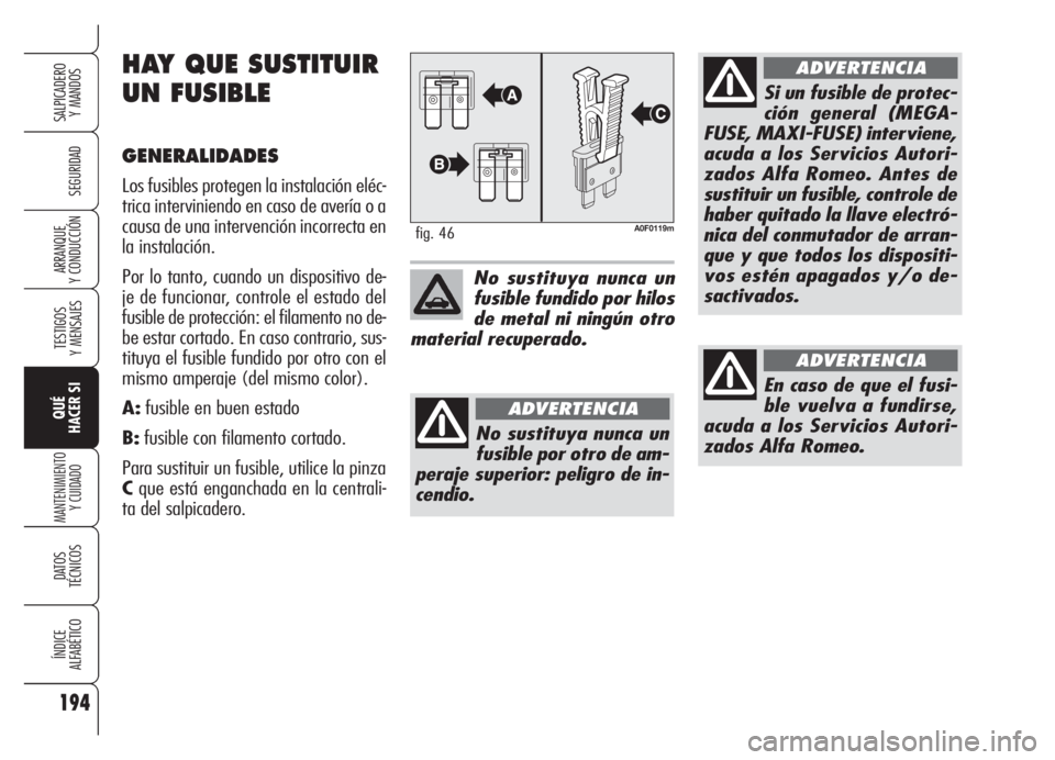 Alfa Romeo Brera/Spider 2008 Manual de Empleo y Cuidado (in Spanish) 194
SEGURIDAD
TESTIGOS
Y MENSAJES
QUÉ
HACER SI
MANTENIMIENTO
Y CUIDADO
DATOS
TÉCNICOS
ÍNDICE
ALFABÉTICO
SALPICADERO
Y MANDOS
ARRANQUE
Y CONDUCCIÓN
A0F0119mfig. 46
No sustituya nunca un
fusible Alfa Romeo Brera/Spider 2008 Manual de Empleo y Cuidado (in Spanish) 194
SEGURIDAD
TESTIGOS
Y MENSAJES
QUÉ
HACER SI
MANTENIMIENTO
Y CUIDADO
DATOS
TÉCNICOS
ÍNDICE
ALFABÉTICO
SALPICADERO
Y MANDOS
ARRANQUE
Y CONDUCCIÓN
A0F0119mfig. 46
No sustituya nunca un
fusible