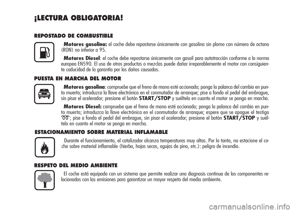 Alfa Romeo Brera/Spider 2008 Manual de Empleo y Cuidado (in Spanish) ¡LECTURA OBLIGATORIA!
REPOSTADO DE COMBUSTIBLE
Motores gasolina:el coche debe repostarse únicamente con gasolina sin plomo con número de octano
(RON) no inferior a 95.
Motores Diesel: el coche debe Alfa Romeo Brera/Spider 2008 Manual de Empleo y Cuidado (in Spanish) ¡LECTURA OBLIGATORIA!
REPOSTADO DE COMBUSTIBLE
Motores gasolina:el coche debe repostarse únicamente con gasolina sin plomo con número de octano
(RON) no inferior a 95.
Motores Diesel: el coche debe