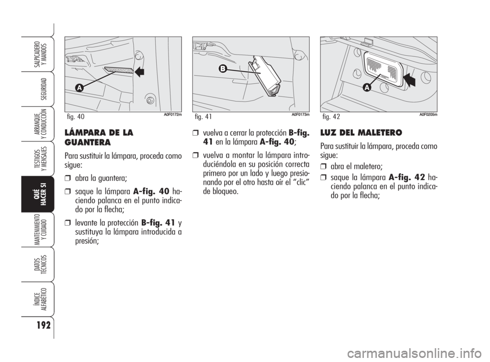 Alfa Romeo Brera/Spider 2009  Manual de Empleo y Cuidado (in Spanish) 192
SEGURIDAD
TESTIGOS
Y MENSAJES
QUÉ
HACER SI
MANTENIMIENTO
Y CUIDADO
DATOS 
TÉCNICOS
ÍNDICE
ALFABÉTICO
SALPICADERO
Y MANDOS 
ARRANQUE
Y CONDUCCIÓN❒vuelva a cerrar la protección B-fig.
41en l