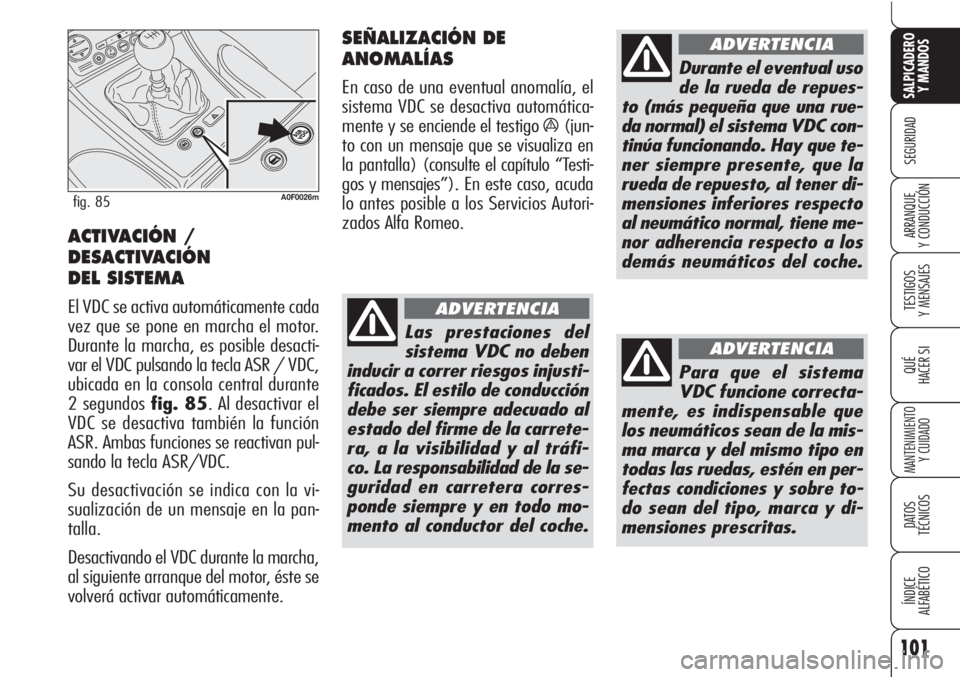 Alfa Romeo Brera/Spider 2010  Manual de Empleo y Cuidado (in Spanish) 101
SEGURIDAD
TESTIGOS
Y MENSAJES
QUÉ
HACER SI
MANTENIMIENTO
Y CUIDADO
DATOS 
TÉCNICOS
ÍNDICE
ALFABÉTICO 
SALPICADERO
Y MANDOS 
ARRANQUE
Y CONDUCCIÓN
A0F0026mfig. 85
ACTIVACIÓN /
DESACTIVACIÓN 