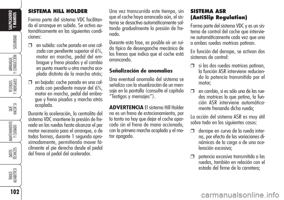Alfa Romeo Brera/Spider 2010  Manual de Empleo y Cuidado (in Spanish) 102
SEGURIDAD
TESTIGOS
Y MENSAJES
QUÉ
HACER SI
MANTENIMIENTO
Y CUIDADO
DATOS 
TÉCNICOS
ÍNDICE
ALFABÉTICO
SALPICADERO
Y MANDOS 
ARRANQUE
Y CONDUCCIÓN
SISTEMA HILL HOLDER 
Forma parte del sistema V