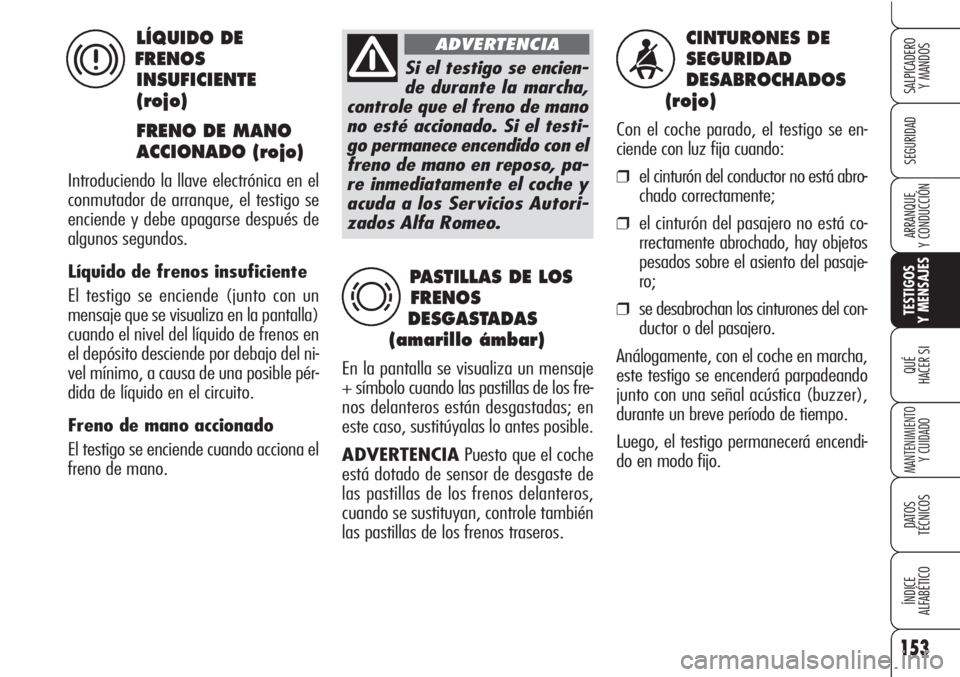 Alfa Romeo Brera/Spider 2010  Manual de Empleo y Cuidado (in Spanish) 153
SEGURIDAD
TESTIGOS
Y MENSAJES
QUÉ
HACER SI
MANTENIMIENTO
Y CUIDADO
DATOS 
TÉCNICOS
ÍNDICE
ALFABÉTICO 
SALPICADERO
Y MANDOS 
ARRANQUE
Y CONDUCCIÓN
CINTURONES DE 
SEGURIDAD
DESABROCHADOS
(rojo)