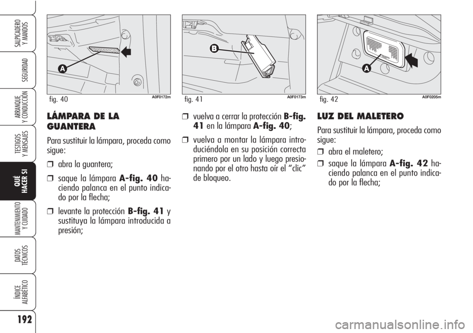 Alfa Romeo Brera/Spider 2010  Manual de Empleo y Cuidado (in Spanish) 192
SEGURIDAD
TESTIGOS
Y MENSAJES
QUÉ
HACER SI
MANTENIMIENTO
Y CUIDADO
DATOS 
TÉCNICOS
ÍNDICE
ALFABÉTICO
SALPICADERO
Y MANDOS 
ARRANQUE
Y CONDUCCIÓN❒vuelva a cerrar la protección B-fig.
41en l