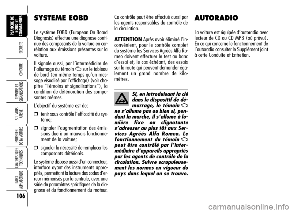 Alfa Romeo Brera/Spider 2006  Notice dentretien (in French) 106
SECURITE
TEMOINS ET
SIGNALISATIONS
S’IL VOUS
ARRIVE
ENTRETIEN 
DE LA VOITURE
CARACTERISTIQUES TECHNIQUES
INDEX 
ALPHABETIQUE
PLANCHE DE
BORD ET
COMMANDES
CONDUITE 
AUTORADIO
La voiture est équi