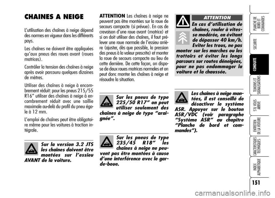 Alfa Romeo Brera/Spider 2006  Notice dentretien (in French) 151
SECURITE
TEMOINS ET
SIGNALISATIONS
S’IL VOUS 
ARRIVE
ENTRETIEN 
DE LA VOITURE
CARACTERISTIQUESTECHNIQUES
INDEX 
ALPHABETIQUE
PLANCHE DE
BORD ET 
COMMANDES
CONDUITE
ATTENTIONLes chaînes à neige