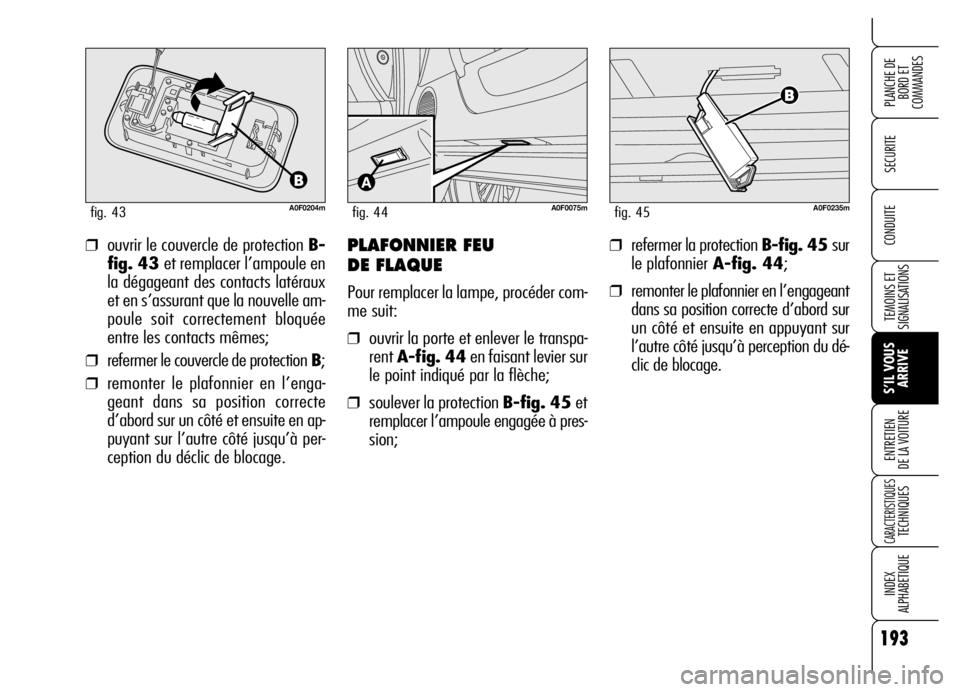 Alfa Romeo Brera/Spider 2006 Notice dentretien (in French) 193
SECURITE
TEMOINS ET
SIGNALISATIONS
S’IL VOUS
ARRIVE ENTRETIEN
DE LA VOITURE
CARACTERISTIQUES TECHNIQUES
INDEX
ALPHABETIQUE
PLANCHE DE
BORD ET
COMMANDES
CONDUITE
A0F0204mfig. 43
❒ouvrir le c Alfa Romeo Brera/Spider 2006 Notice dentretien (in French) 193
SECURITE
TEMOINS ET
SIGNALISATIONS
S’IL VOUS
ARRIVE ENTRETIEN
DE LA VOITURE
CARACTERISTIQUES TECHNIQUES
INDEX
ALPHABETIQUE
PLANCHE DE
BORD ET
COMMANDES
CONDUITE
A0F0204mfig. 43
❒ouvrir le c