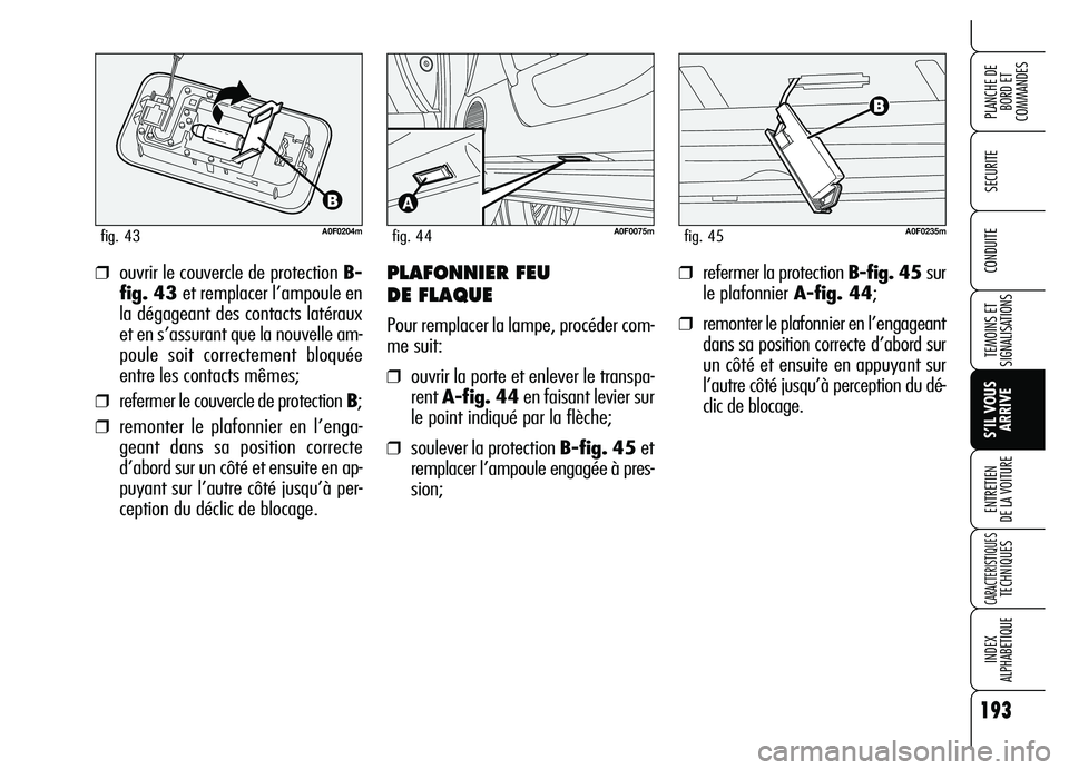 Alfa Romeo Brera/Spider 2007 Notice dentretien (in French) 193
SECURITE
TEMOINS ET
SIGNALISATIONS
S’IL VOUS
ARRIVE ENTRETIEN
DE LA VOITURE
CARACTERISTIQUES TECHNIQUES
INDEX
ALPHABETIQUE
PLANCHE DE
BORD ET
COMMANDES
CONDUITE
A0F0204mfig. 43
❒ouvrir le c Alfa Romeo Brera/Spider 2007 Notice dentretien (in French) 193
SECURITE
TEMOINS ET
SIGNALISATIONS
S’IL VOUS
ARRIVE ENTRETIEN
DE LA VOITURE
CARACTERISTIQUES TECHNIQUES
INDEX
ALPHABETIQUE
PLANCHE DE
BORD ET
COMMANDES
CONDUITE
A0F0204mfig. 43
❒ouvrir le c