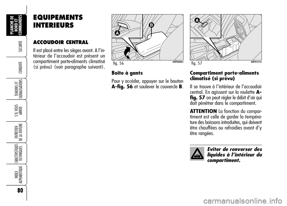 Alfa Romeo Brera/Spider 2007  Notice dentretien (in French) 80
SECURITE
TEMOINS ET
SIGNALISATIONS
S’IL VOUS
ARRIVE
ENTRETIEN 
DE LA VOITURE
CARACTERISTIQUES TECHNIQUES
INDEX 
ALPHABETIQUE
PLANCHE DE
BORD ET
COMMANDES
CONDUITE 
EQUIPEMENTS
INTERIEURS
ACCOUDOI