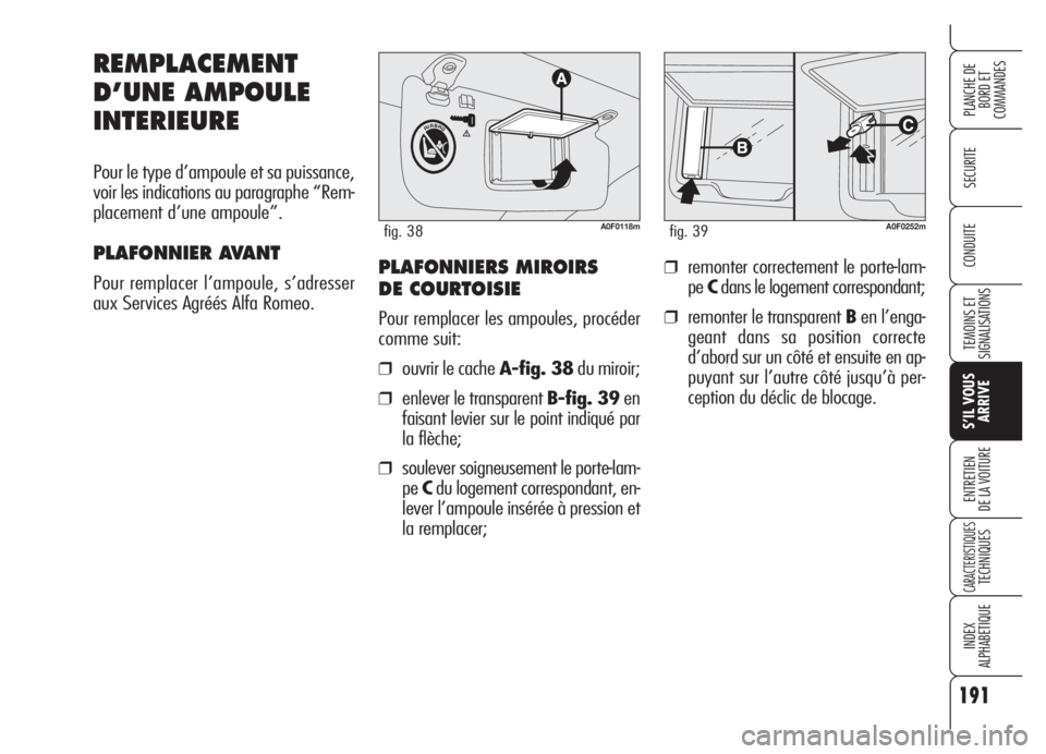 Alfa Romeo Brera/Spider 2008 Notice dentretien (in French) 191
SECURITE
TEMOINS ET
SIGNALISATIONS
S’IL VOUS
ARRIVE
ENTRETIEN
DE LA VOITURE
CARACTERISTIQUESTECHNIQUES
INDEX
ALPHABETIQUE
PLANCHE DE
BORD ET
COMMANDES
CONDUITE
REMPLACEMENT
D’UNE AMPOULE
INTE Alfa Romeo Brera/Spider 2008 Notice dentretien (in French) 191
SECURITE
TEMOINS ET
SIGNALISATIONS
S’IL VOUS
ARRIVE
ENTRETIEN
DE LA VOITURE
CARACTERISTIQUESTECHNIQUES
INDEX
ALPHABETIQUE
PLANCHE DE
BORD ET
COMMANDES
CONDUITE
REMPLACEMENT
D’UNE AMPOULE
INTE