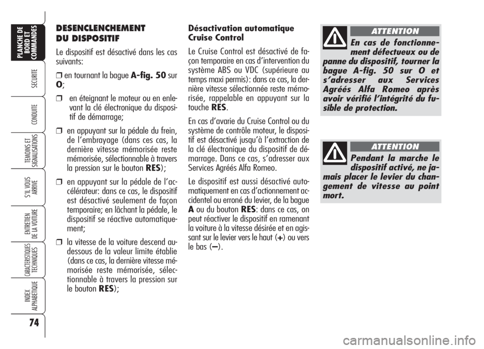 Alfa Romeo Brera/Spider 2008  Notice dentretien (in French) Désactivation automatique
Cruise Control
Le Cruise Control est désactivé de fa-
çon temporaire en cas d’intervention du
système ABS ou VDC (supérieure au
temps maxi permis): dans ce cas, la de