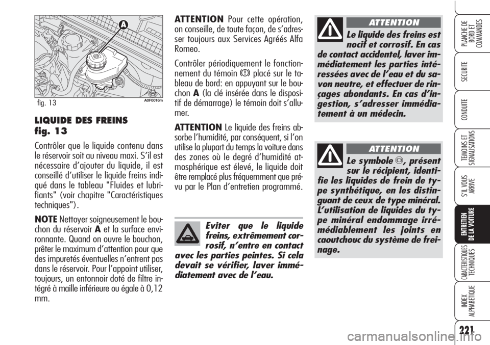 Alfa Romeo Brera/Spider 2010 Notice dentretien (in French) 221
SECURITE
TEMOINS ET
SIGNALISATIONS
S’IL VOUS
ARRIVE
ENTRETIEN
DE LA VOITURE
CARACTERISTIQUESTECHNIQUES
INDEX
ALPHABETIQUE
PLANCHE DE
BORD ET
COMMANDES
CONDUITE
Le liquide des freins est
nocif e Alfa Romeo Brera/Spider 2010 Notice dentretien (in French) 221
SECURITE
TEMOINS ET
SIGNALISATIONS
S’IL VOUS
ARRIVE
ENTRETIEN
DE LA VOITURE
CARACTERISTIQUESTECHNIQUES
INDEX
ALPHABETIQUE
PLANCHE DE
BORD ET
COMMANDES
CONDUITE
Le liquide des freins est
nocif e