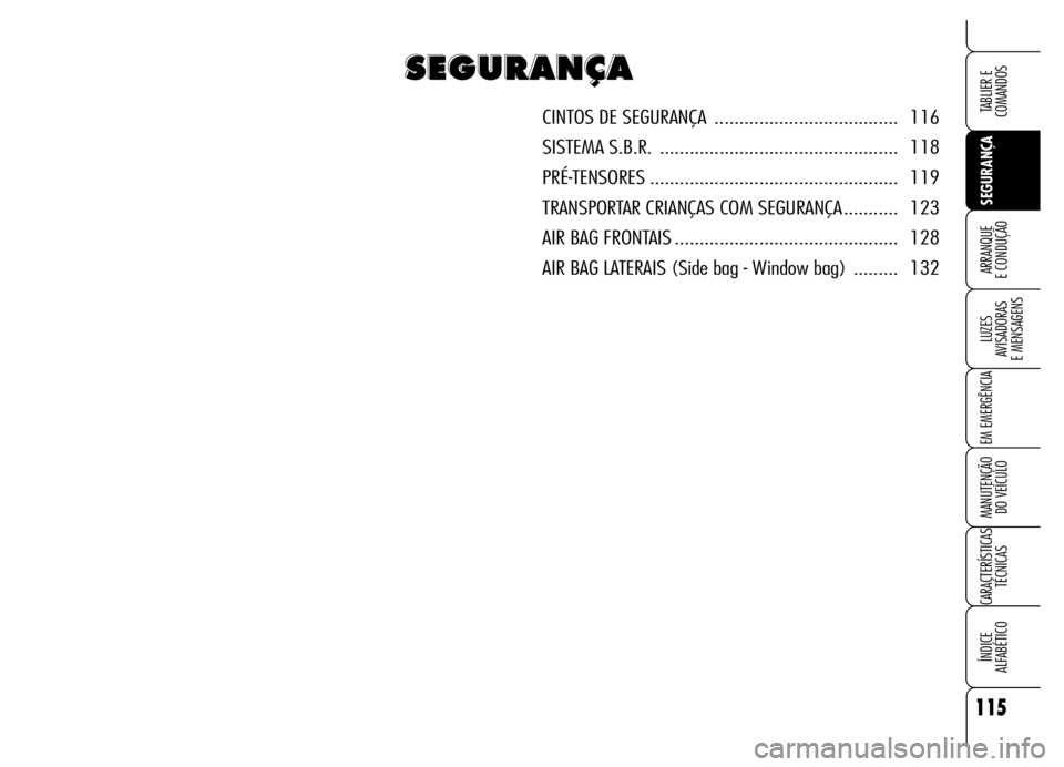 Alfa Romeo Brera/Spider 2006  Manual de Uso e Manutenção (in Portuguese) 115
SEGURANÇA LUZES 
AVISADORAS 
E MENSAGENS
EM EMERGÊNCIA
MANUTENÇÃO 
DO VEÍCULO
CARACTERÍSTICAS
TÉCNICAS
ÍNDICE 
ALFABÉTICO
TABLIER E  
COMANDOS
ARRANQUE 
E CONDUÇÃO
S S S S
E E E E
G G G