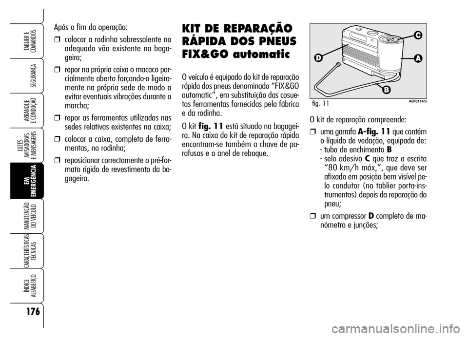 Alfa Romeo Brera/Spider 2006 Manual de Uso e Manutenção (in Portuguese) 176
SEGURANÇA
LUZES
AVISADORAS
E MENSAGENS
EM
EMERGÊNCIA MANUTENÇÃO
DO VEÍCULO
CARACTERÍSTICAS
TÉCNICAS
ÍNDICE
ALFABÉTICO
TABLIER E
COMANDOS
ARRANQUE
E CONDUÇÃO
Após o fim da operaç Alfa Romeo Brera/Spider 2006 Manual de Uso e Manutenção (in Portuguese) 176
SEGURANÇA
LUZES
AVISADORAS
E MENSAGENS
EM
EMERGÊNCIA MANUTENÇÃO
DO VEÍCULO
CARACTERÍSTICAS
TÉCNICAS
ÍNDICE
ALFABÉTICO
TABLIER E
COMANDOS
ARRANQUE
E CONDUÇÃO
Após o fim da operaç