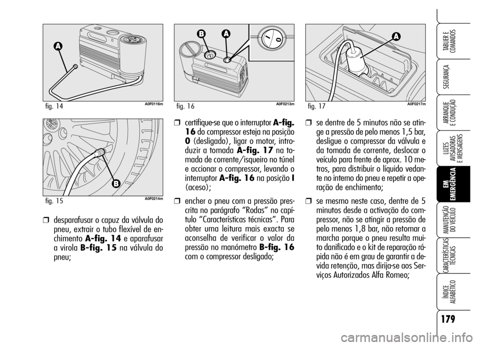 Alfa Romeo Brera/Spider 2006 Manual de Uso e Manutenção (in Portuguese) 179
SEGURANÇA
LUZES
AVISADORAS
E MENSAGENS
EM
EMERGÊNCIA MANUTENÇÃO
DO VEÍCULO
CARACTERÍSTICAS
TÉCNICAS
ÍNDICE
ALFABÉTICO
TABLIER E
COMANDOS
ARRANQUE
E CONDUÇÃO❒se dentre de 5 minuto Alfa Romeo Brera/Spider 2006 Manual de Uso e Manutenção (in Portuguese) 179
SEGURANÇA
LUZES
AVISADORAS
E MENSAGENS
EM
EMERGÊNCIA MANUTENÇÃO
DO VEÍCULO
CARACTERÍSTICAS
TÉCNICAS
ÍNDICE
ALFABÉTICO
TABLIER E
COMANDOS
ARRANQUE
E CONDUÇÃO❒se dentre de 5 minuto