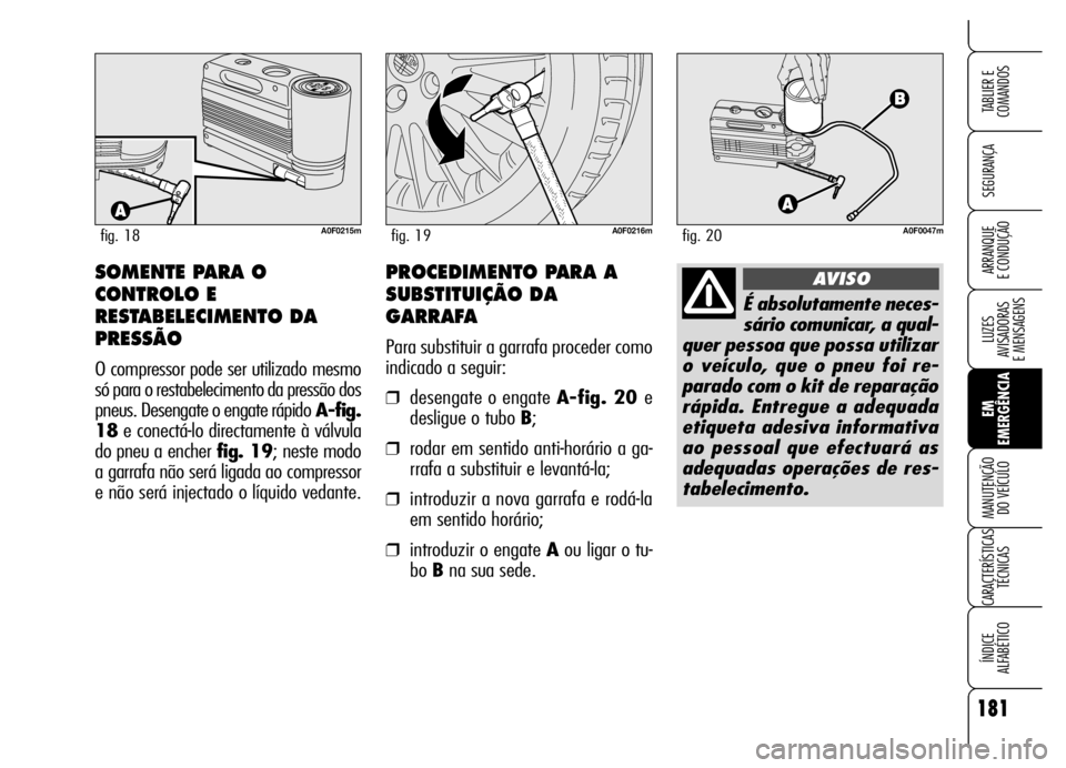 Alfa Romeo Brera/Spider 2006 Manual de Uso e Manutenção (in Portuguese) 181
SEGURANÇA
LUZES
AVISADORAS
E MENSAGENS
EM
EMERGÊNCIA MANUTENÇÃO
DO VEÍCULO
CARACTERÍSTICAS
TÉCNICAS
ÍNDICE
ALFABÉTICO
TABLIER E
COMANDOS
ARRANQUE
E CONDUÇÃO
A0F0215mfig. 18A0F0216m Alfa Romeo Brera/Spider 2006 Manual de Uso e Manutenção (in Portuguese) 181
SEGURANÇA
LUZES
AVISADORAS
E MENSAGENS
EM
EMERGÊNCIA MANUTENÇÃO
DO VEÍCULO
CARACTERÍSTICAS
TÉCNICAS
ÍNDICE
ALFABÉTICO
TABLIER E
COMANDOS
ARRANQUE
E CONDUÇÃO
A0F0215mfig. 18A0F0216m