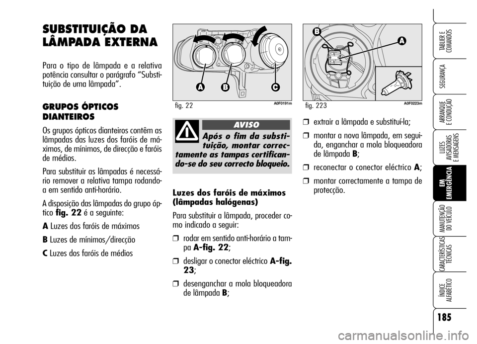 Alfa Romeo Brera/Spider 2006 Manual de Uso e Manutenção (in Portuguese) 185
SEGURANÇA
LUZES
AVISADORAS
E MENSAGENS
EM
EMERGÊNCIA MANUTENÇÃO
DO VEÍCULO
CARACTERÍSTICAS
TÉCNICAS
ÍNDICE
ALFABÉTICO
TABLIER E
COMANDOS
ARRANQUE
E CONDUÇÃO
Luzes dos faróis de m Alfa Romeo Brera/Spider 2006 Manual de Uso e Manutenção (in Portuguese) 185
SEGURANÇA
LUZES
AVISADORAS
E MENSAGENS
EM
EMERGÊNCIA MANUTENÇÃO
DO VEÍCULO
CARACTERÍSTICAS
TÉCNICAS
ÍNDICE
ALFABÉTICO
TABLIER E
COMANDOS
ARRANQUE
E CONDUÇÃO
Luzes dos faróis de m