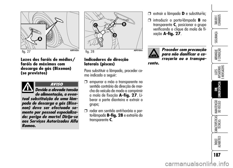 Alfa Romeo Brera/Spider 2006 Manual de Uso e Manutenção (in Portuguese) 187
SEGURANÇA
LUZES
AVISADORAS
E MENSAGENS
EM
EMERGÊNCIA MANUTENÇÃO
DO VEÍCULO
CARACTERÍSTICAS
TÉCNICAS
ÍNDICE
ALFABÉTICO
TABLIER E
COMANDOS
ARRANQUE
E CONDUÇÃOIndicadores de direcçã Alfa Romeo Brera/Spider 2006 Manual de Uso e Manutenção (in Portuguese) 187
SEGURANÇA
LUZES
AVISADORAS
E MENSAGENS
EM
EMERGÊNCIA MANUTENÇÃO
DO VEÍCULO
CARACTERÍSTICAS
TÉCNICAS
ÍNDICE
ALFABÉTICO
TABLIER E
COMANDOS
ARRANQUE
E CONDUÇÃOIndicadores de direcçã