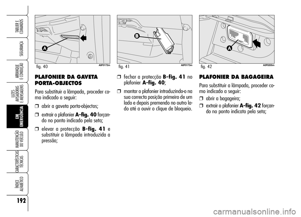 Alfa Romeo Brera/Spider 2006  Manual de Uso e Manutenção (in Portuguese) 192
SEGURANÇA
LUZES 
AVISADORAS 
E MENSAGENS
EM
EMERGÊNCIA MANUTENÇÃO 
DO VEÍCULO
CARACTERÍSTICAS
TÉCNICAS
ÍNDICE 
ALFABÉTICO
TABLIER E
COMANDOS
ARRANQUE 
E CONDUÇÃO❒fechar a protecção 