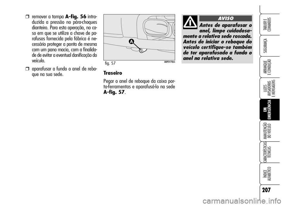 Alfa Romeo Brera/Spider 2006  Manual de Uso e Manutenção (in Portuguese) 207
SEGURANÇA
LUZES 
AVISADORAS 
E MENSAGENS
EM
EMERGÊNCIA MANUTENÇÃO 
DO VEÍCULO
CARACTERÍSTICAS
TÉCNICAS
ÍNDICE 
ALFABÉTICO
TABLIER E
COMANDOS
ARRANQUE 
E CONDUÇÃOTraseiro
Pegar o anel de