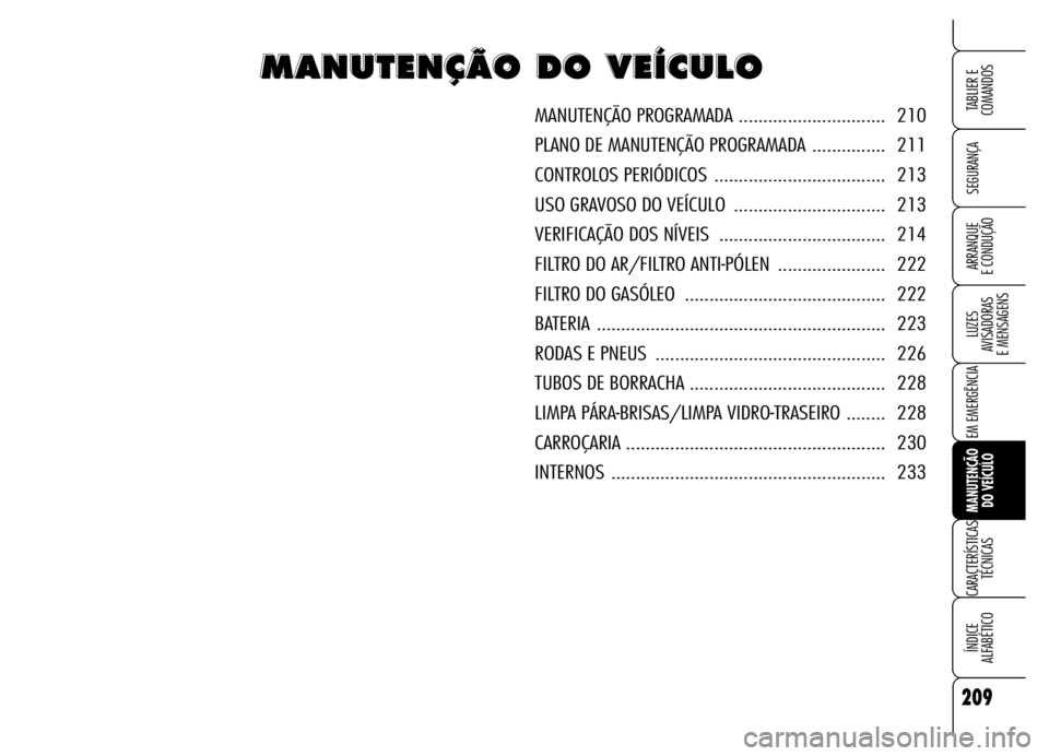 Alfa Romeo Brera/Spider 2006 Manual de Uso e Manutenção (in Portuguese) 209
SEGURANÇA
LUZES
AVISADORAS
E MENSAGENS
EM EMERGÊNCIA
MANUTENÇÃO
DO VEÍCULO
CARACTERÍSTICAS
TÉCNICAS
ÍNDICE
ALFABÉTICO
TABLIER E
COMANDOS
ARRANQUE
E CONDUÇÃO
M M M M
A A A A
N N N Alfa Romeo Brera/Spider 2006 Manual de Uso e Manutenção (in Portuguese) 209
SEGURANÇA
LUZES
AVISADORAS
E MENSAGENS
EM EMERGÊNCIA
MANUTENÇÃO
DO VEÍCULO
CARACTERÍSTICAS
TÉCNICAS
ÍNDICE
ALFABÉTICO
TABLIER E
COMANDOS
ARRANQUE
E CONDUÇÃO
M M M M
A A A A
N N N