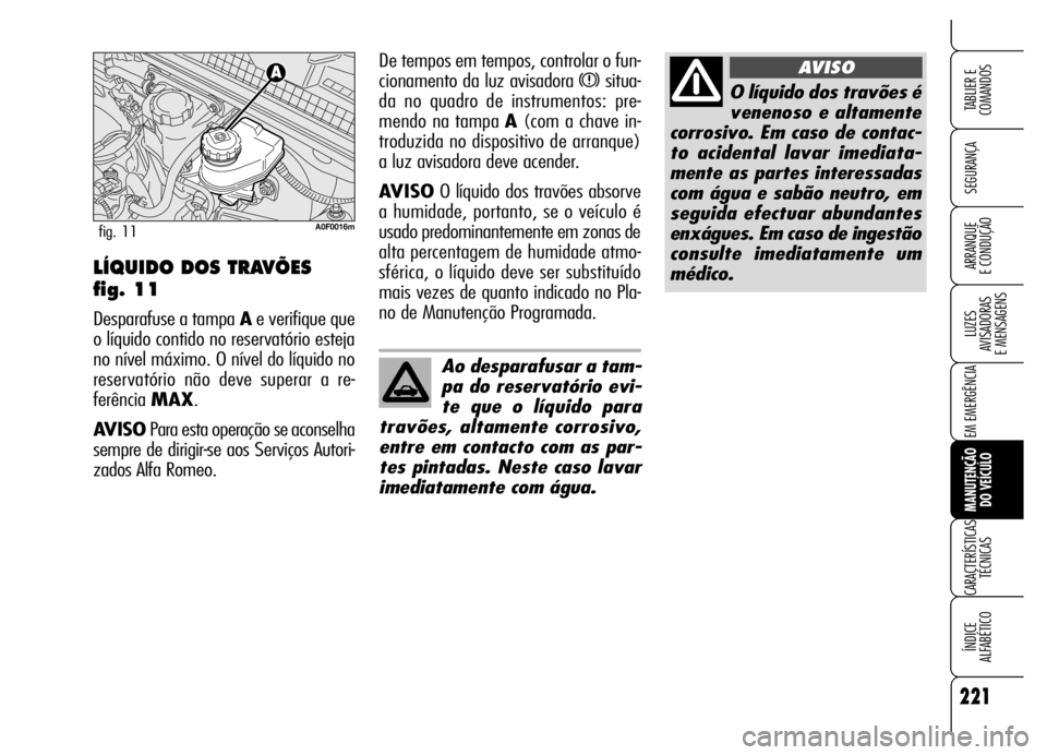 Alfa Romeo Brera/Spider 2006 Manual de Uso e Manutenção (in Portuguese) 221
SEGURANÇA
LUZES
AVISADORAS
E MENSAGENS
EM EMERGÊNCIA
MANUTENÇÃO
DO VEÍCULO
CARACTERÍSTICAS
TÉCNICAS
ÍNDICE
ALFABÉTICO
TABLIER E
COMANDOS
ARRANQUE
E CONDUÇÃO
O líquido dos travõ Alfa Romeo Brera/Spider 2006 Manual de Uso e Manutenção (in Portuguese) 221
SEGURANÇA
LUZES
AVISADORAS
E MENSAGENS
EM EMERGÊNCIA
MANUTENÇÃO
DO VEÍCULO
CARACTERÍSTICAS
TÉCNICAS
ÍNDICE
ALFABÉTICO
TABLIER E
COMANDOS
ARRANQUE
E CONDUÇÃO
O líquido dos travõ
