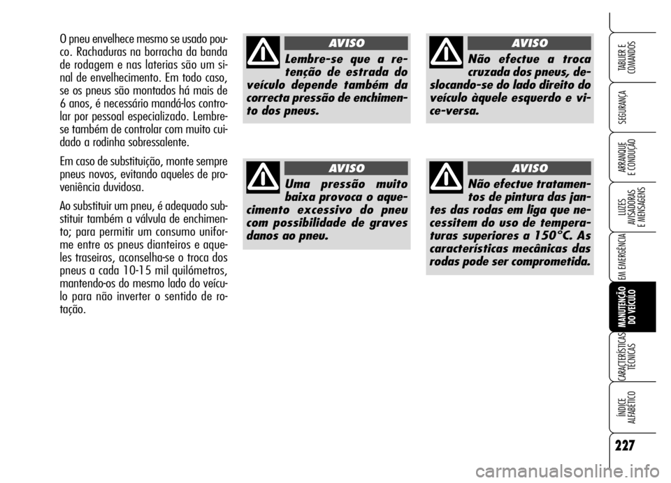 Alfa Romeo Brera/Spider 2006 Manual de Uso e Manutenção (in Portuguese) 227
SEGURANÇA
LUZES
AVISADORAS
E MENSAGENS
EM EMERGÊNCIA
MANUTENÇÃO
DO VEÍCULO
CARACTERÍSTICAS
TÉCNICAS
ÍNDICE
ALFABÉTICO
TABLIER E
COMANDOS
ARRANQUE
E CONDUÇÃO
Lembre-se que a re-
t Alfa Romeo Brera/Spider 2006 Manual de Uso e Manutenção (in Portuguese) 227
SEGURANÇA
LUZES
AVISADORAS
E MENSAGENS
EM EMERGÊNCIA
MANUTENÇÃO
DO VEÍCULO
CARACTERÍSTICAS
TÉCNICAS
ÍNDICE
ALFABÉTICO
TABLIER E
COMANDOS
ARRANQUE
E CONDUÇÃO
Lembre-se que a re-
t