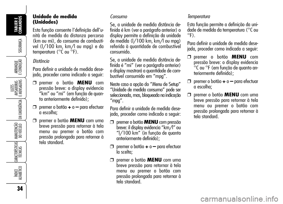 Alfa Romeo Brera/Spider 2006 Manual de Uso e Manutenção (in Portuguese) Consumo
Se, a unidade de medida distância de-
finida é km (ver o parágrafo anterior) o
display permite a definição da unidade
de medida (l/100 km, km/l ou mpg)
referida à quantidade de combustí Alfa Romeo Brera/Spider 2006 Manual de Uso e Manutenção (in Portuguese) Consumo
Se, a unidade de medida distância de-
finida é km (ver o parágrafo anterior) o
display permite a definição da unidade
de medida (l/100 km, km/l ou mpg)
referida à quantidade de combustí