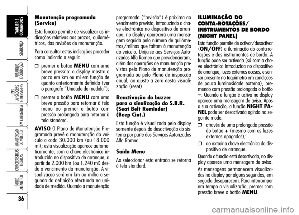 Alfa Romeo Brera/Spider 2006 Manual de Uso e Manutenção (in Portuguese) programada (“revisão”) é próxima ao
vencimento previsto, introduzindo a cha-
ve electrónica no dispositivo de arran-
que, no display aparecerá uma mensa-
gem seguida pelo número de quilóme- Alfa Romeo Brera/Spider 2006 Manual de Uso e Manutenção (in Portuguese) programada (“revisão”) é próxima ao
vencimento previsto, introduzindo a cha-
ve electrónica no dispositivo de arran-
que, no display aparecerá uma mensa-
gem seguida pelo número de quilóme-