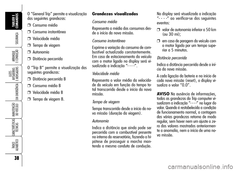 Alfa Romeo Brera/Spider 2006 Manual de Uso e Manutenção (in Portuguese) 38
SEGURANÇA
LUZES
AVISADORAS
E MENSAGENS
EM EMERGÊNCIA
MANUTENÇÃO
DO VEÍCULO
CARACTERÍSTICAS
TÉCNICAS
ÍNDICE
ALFABÉTICO
TABLIER E
COMANDOS
ARRANQUE
E CONDUÇÃO
Grandezas visualizadas
C Alfa Romeo Brera/Spider 2006 Manual de Uso e Manutenção (in Portuguese) 38
SEGURANÇA
LUZES
AVISADORAS
E MENSAGENS
EM EMERGÊNCIA
MANUTENÇÃO
DO VEÍCULO
CARACTERÍSTICAS
TÉCNICAS
ÍNDICE
ALFABÉTICO
TABLIER E
COMANDOS
ARRANQUE
E CONDUÇÃO
Grandezas visualizadas
C