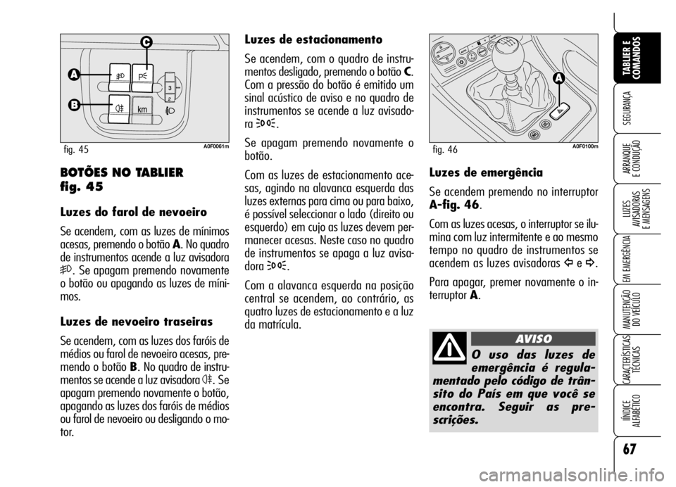 Alfa Romeo Brera/Spider 2006 Manual de Uso e Manutenção (in Portuguese) 67
SEGURANÇA
LUZES
AVISADORAS
E MENSAGENS
EM EMERGÊNCIA
MANUTENÇÃO
DO VEÍCULO
CARACTERÍSTICAS
TÉCNICAS
IÍNDICE
ALFABÉTICO
TABLIER E
COMANDOS
ARRANQUE
E CONDUÇÃO
Luzes de estacionamento Alfa Romeo Brera/Spider 2006 Manual de Uso e Manutenção (in Portuguese) 67
SEGURANÇA
LUZES
AVISADORAS
E MENSAGENS
EM EMERGÊNCIA
MANUTENÇÃO
DO VEÍCULO
CARACTERÍSTICAS
TÉCNICAS
IÍNDICE
ALFABÉTICO
TABLIER E
COMANDOS
ARRANQUE
E CONDUÇÃO
Luzes de estacionamento