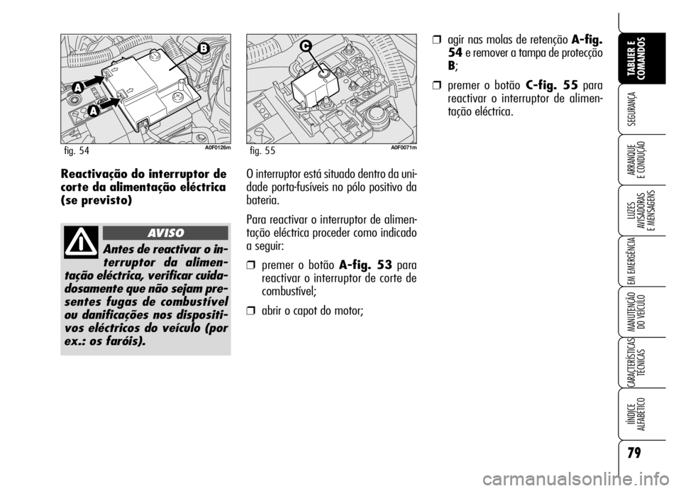 Alfa Romeo Brera/Spider 2006  Manual de Uso e Manutenção (in Portuguese) 79
SEGURANÇA
LUZES 
AVISADORAS 
E MENSAGENS
EM EMERGÊNCIA
MANUTENÇÃO 
DO VEÍCULO
CARACTERÍSTICAS
TÉCNICAS
IÍNDICE 
ALFABÉTICO
TABLIER E
COMANDOS
ARRANQUE 
E CONDUÇÃOReactivação do interru