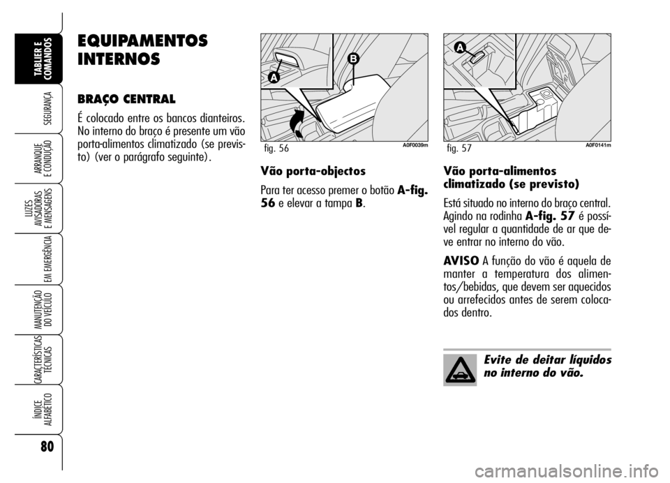 Alfa Romeo Brera/Spider 2006  Manual de Uso e Manutenção (in Portuguese) 80
SEGURANÇA
LUZES 
AVISADORAS 
E MENSAGENS
EM EMERGÊNCIA
MANUTENÇÃO 
DO VEÍCULO
CARACTERÍSTICAS
TÉCNICAS
ÍNDICE 
ALFABÉTICO
TABLIER E 
COMANDOS
ARRANQUE 
E CONDUÇÃO
EQUIPAMENTOS
INTERNOS
B
