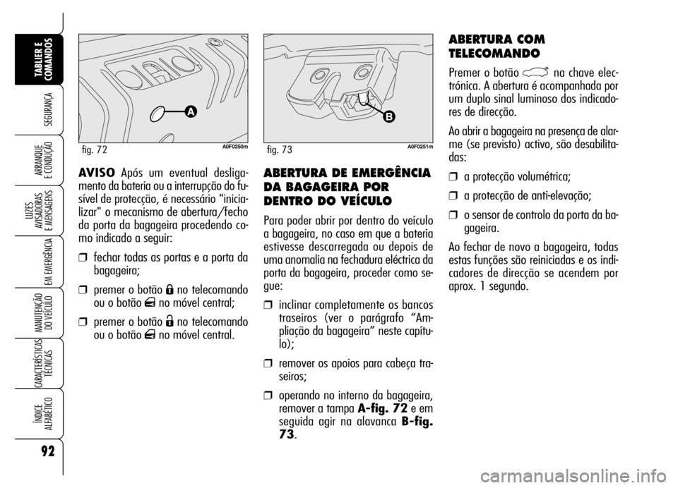 Alfa Romeo Brera/Spider 2006 Manual de Uso e Manutenção (in Portuguese) 92
SEGURANÇA
LUZES
AVISADORAS
E MENSAGENS
EM EMERGÊNCIA
MANUTENÇÃO
DO VEÍCULO
CARACTERÍSTICAS
TÉCNICAS
ÍNDICE
ALFABÉTICO
TABLIER E
COMANDOS
ARRANQUE
E CONDUÇÃOABERTURA DE EMERGÊNCIA
Alfa Romeo Brera/Spider 2006 Manual de Uso e Manutenção (in Portuguese) 92
SEGURANÇA
LUZES
AVISADORAS
E MENSAGENS
EM EMERGÊNCIA
MANUTENÇÃO
DO VEÍCULO
CARACTERÍSTICAS
TÉCNICAS
ÍNDICE
ALFABÉTICO
TABLIER E
COMANDOS
ARRANQUE
E CONDUÇÃOABERTURA DE EMERGÊNCIA