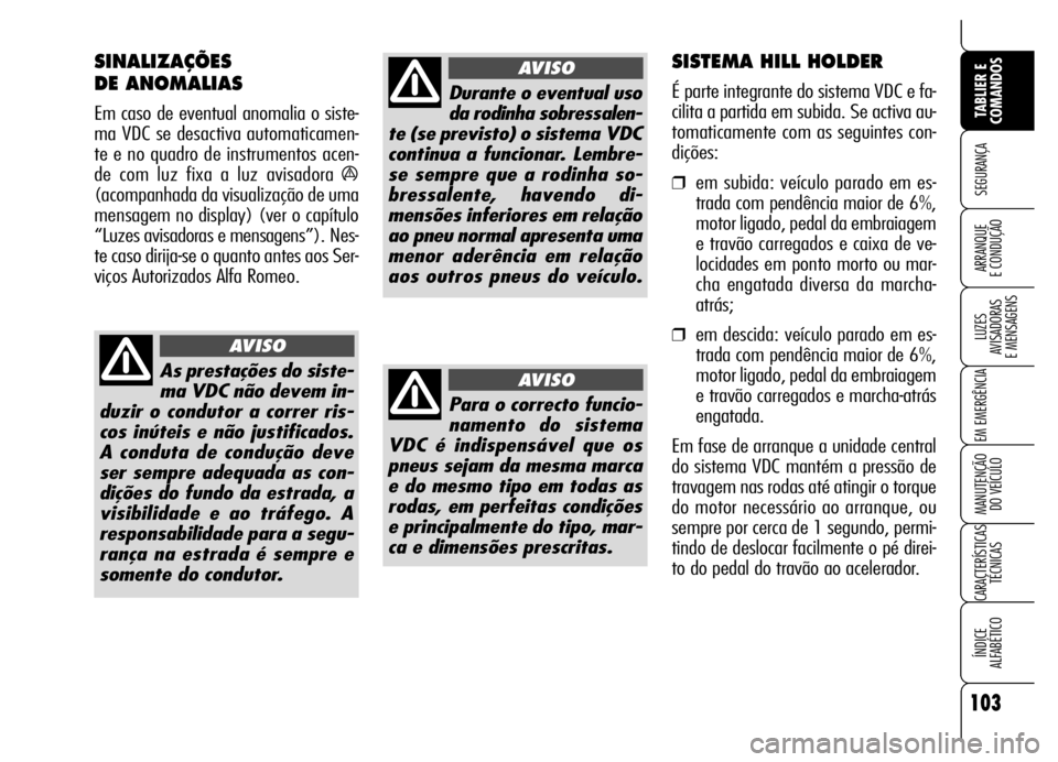 Alfa Romeo Brera/Spider 2007  Manual de Uso e Manutenção (in Portuguese) 103
SEGURANÇA
LUZES 
AVISADORAS 
E MENSAGENS
EM EMERGÊNCIA
MANUTENÇÃO 
DO VEÍCULO
CARACTERÍSTICAS
TÉCNICAS
ÍNDICE 
ALFABÉTICO
TABLIER E
COMANDOS
ARRANQUE 
E CONDUÇÃO
As prestações do sist