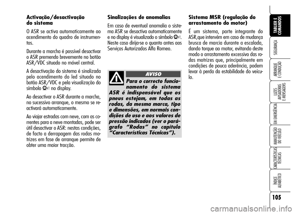Alfa Romeo Brera/Spider 2007  Manual de Uso e Manutenção (in Portuguese) 105
SEGURANÇA
LUZES 
AVISADORAS 
E MENSAGENS
EM EMERGÊNCIA
MANUTENÇÃO 
DO VEÍCULO
CARACTERÍSTICAS
TÉCNICAS
ÍNDICE 
ALFABÉTICO
TABLIER E
COMANDOS
ARRANQUE 
E CONDUÇÃO
Activação/desactivaç