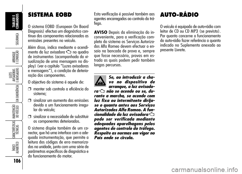 Alfa Romeo Brera/Spider 2007  Manual de Uso e Manutenção (in Portuguese) 106
SEGURANÇA
LUZES 
AVISADORAS 
E MENSAGENS
EM EMERGÊNCIA
MANUTENÇÃO 
DO VEÍCULO
CARACTERÍSTICAS
TÉCNICAS
ÍNDICE 
ALFABÉTICO
TABLIER E 
COMANDOS
ARRANQUE 
E CONDUÇÃO
AUTO-RÁDIO
O veículo