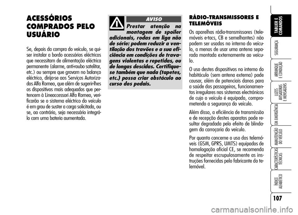Alfa Romeo Brera/Spider 2007  Manual de Uso e Manutenção (in Portuguese) 107
SEGURANÇA
LUZES 
AVISADORAS 
E MENSAGENS
EM EMERGÊNCIA
MANUTENÇÃO 
DO VEÍCULO
CARACTERÍSTICAS
TÉCNICAS
ÍNDICE 
ALFABÉTICO
TABLIER E
COMANDOS
ARRANQUE 
E CONDUÇÃO
RÁDIO-TRANSMISSORES E
