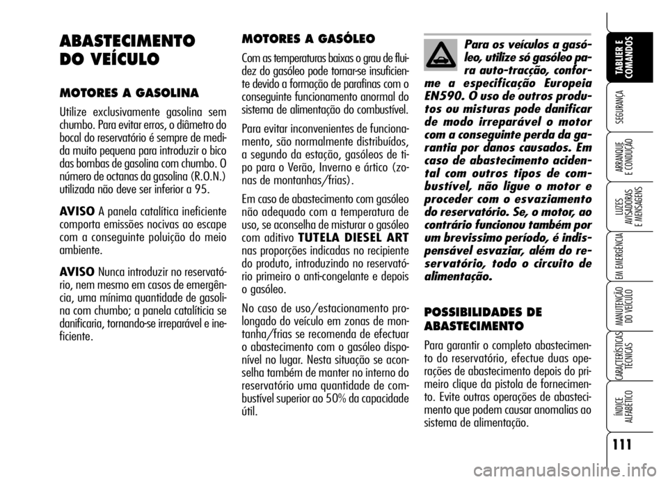 Alfa Romeo Brera/Spider 2007  Manual de Uso e Manutenção (in Portuguese) 111
SEGURANÇA
LUZES 
AVISADORAS 
E MENSAGENS
EM EMERGÊNCIA
MANUTENÇÃO 
DO VEÍCULO
CARACTERÍSTICAS
TÉCNICAS
ÍNDICE 
ALFABÉTICO
TABLIER E
COMANDOS
ARRANQUE 
E CONDUÇÃO
MOTORES A GASÓLEO
Com 