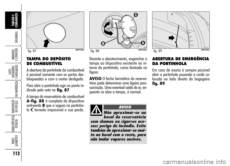 Alfa Romeo Brera/Spider 2007  Manual de Uso e Manutenção (in Portuguese) 112
SEGURANÇA
LUZES 
AVISADORAS 
E MENSAGENS
EM EMERGÊNCIA
MANUTENÇÃO 
DO VEÍCULO
CARACTERÍSTICAS
TÉCNICAS
ÍNDICE 
ALFABÉTICO
TABLIER E 
COMANDOS
ARRANQUE 
E CONDUÇÃOABERTURA DE EMERGÊNCIA