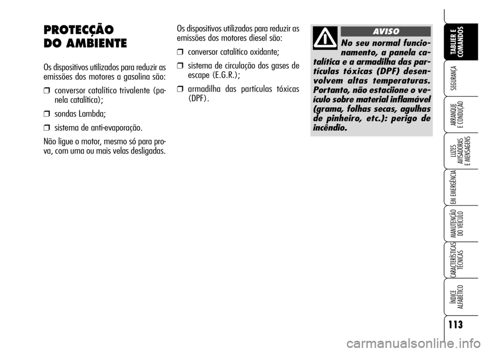Alfa Romeo Brera/Spider 2007  Manual de Uso e Manutenção (in Portuguese) 113
SEGURANÇA
LUZES 
AVISADORAS 
E MENSAGENS
EM EMERGÊNCIA
MANUTENÇÃO 
DO VEÍCULO
CARACTERÍSTICAS
TÉCNICAS
ÍNDICE 
ALFABÉTICO
TABLIER E
COMANDOS
ARRANQUE 
E CONDUÇÃO
Os dispositivos utiliza